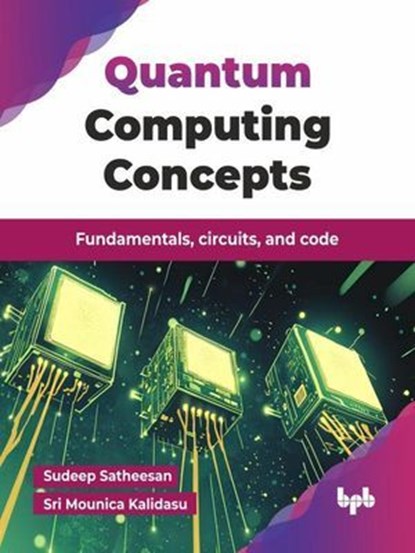 Quantum Computing Concepts: Fundamentals, circuits, and code, Sudeep Satheesan ; Sri Mounica Kalidasu - Ebook - 9789365898637