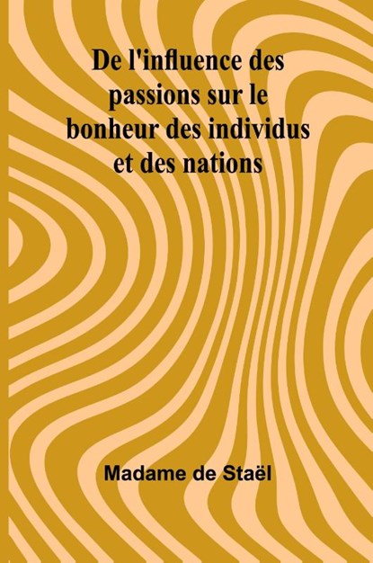 De l'influence des passions sur le bonheur des individus et des nations, Madame de Staël - Paperback - 9789366382890