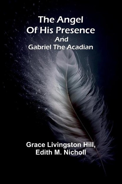 The angel of his presence; and Gabriel the Acadian, Grace Livingston Hill ; Edith M. Nicholl - Paperback - 9789367244524
