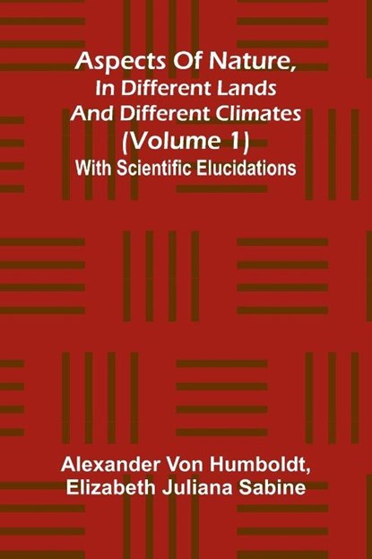 Aspects of nature, in different lands and different climates (Volume 1); With scientific elucidations, Alexander Von Humboldt ; Elizabeth Juliana Sabine - Paperback - 9789367246375