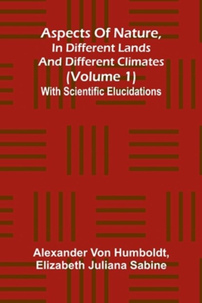 Aspects of nature, in different lands and different climates (Volume 1); With scientific elucidations, Alexander Von Humboldt ; Elizabeth Juliana Sabine - Paperback - 9789367246375