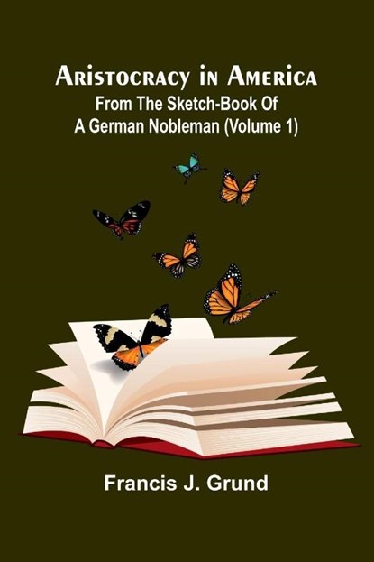Aristocracy In America. From The Sketch-Book Of A German Nobleman (Volume 1), Francis J. Grund - Paperback - 9789367247303