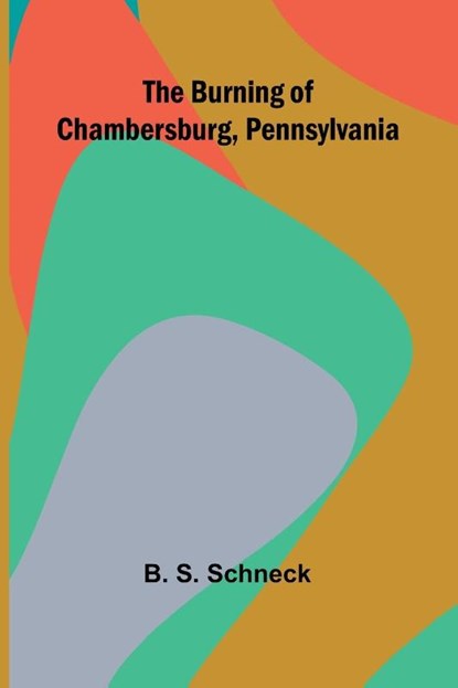The Burning Of Chambersburg, Pennsylvania, B. S. Schneck - Paperback - 9789368396345