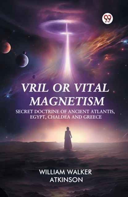 Vril or Vital Magnetism Secret Doctrine of Ancient Atlantis, Egypt, Chaldea and Greece, William Walker Atkinson - Paperback - 9789369424436