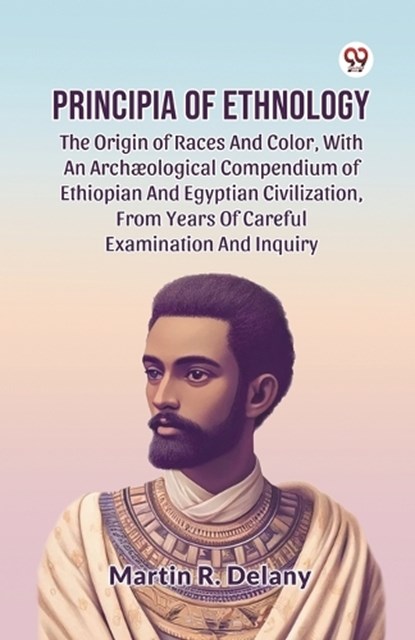 Principia of Ethnology the Origin of Races and Color, with an Arch?Ological Compendium of Ethiopian and Egyptian Civilization, from Years of Careful Examination and Inquiry, Martin R. Delany - Paperback - 9789369426096