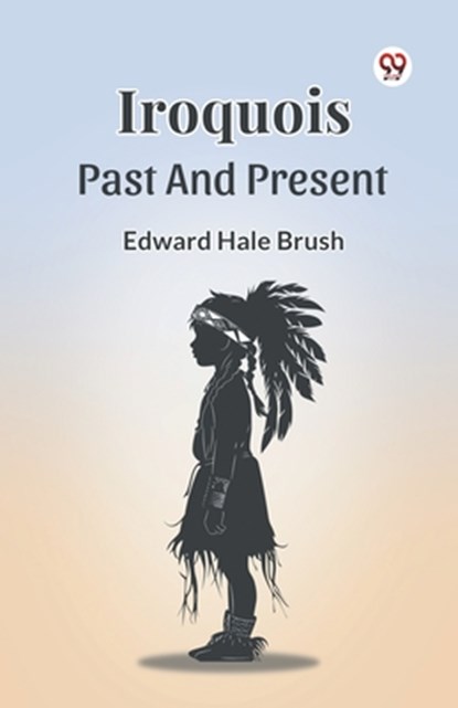 Iroquois Past And Present, Edward Hale Brush - Paperback - 9789369426362