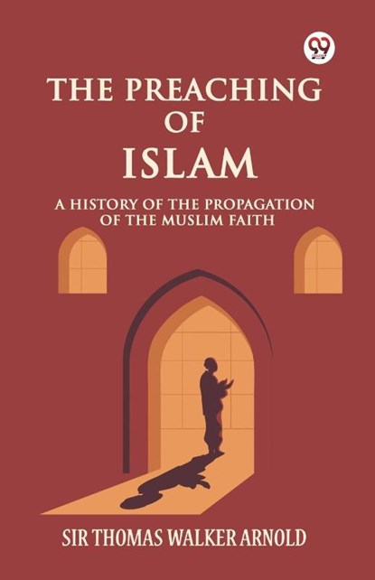 The Preaching of Islam A History of the Propagation of the Muslim Faith, Sir Thomas Walker Arnold - Paperback - 9789369426386
