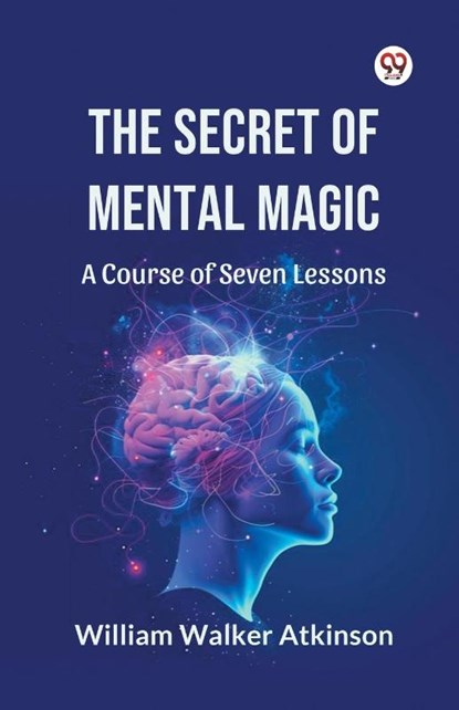 The Secret of Mental Magic a Course of Seven Lessons, William Walker Atkinson - Paperback - 9789369428014