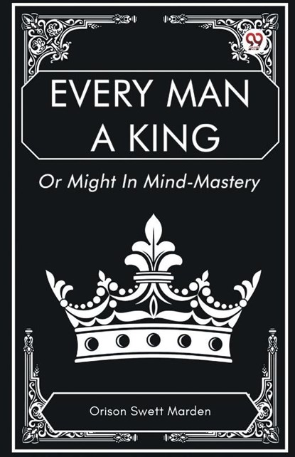Every Man a King or Might in Mind-Mastery, Orison Swett Marden - Paperback - 9789369429998