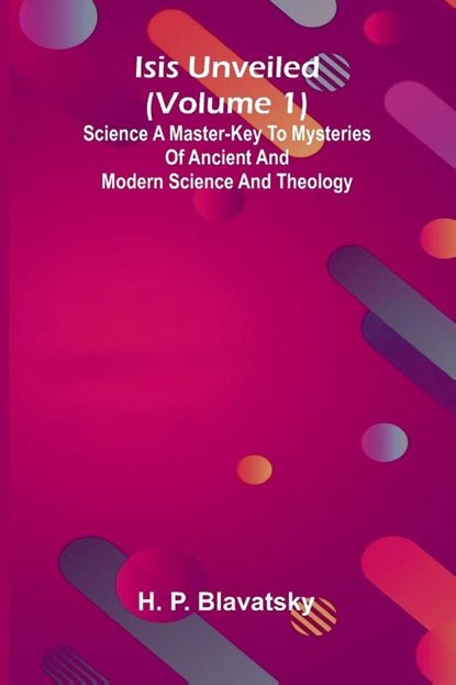 Isis Unveiled (Volume 1) Science A Master-Key To Mysteries Of Ancient And Modern Science And Theology, H. P. Blavatsky - Paperback - 9789371770293