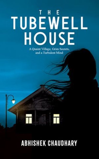 The Tubewell House: A Quaint Village, Grim Secrets, and a Turbulent Mind | A Gripping Psychological Thriller by Abhishek Chaudhary, Abhishek Chaudhary - Ebook - 9789373030241
