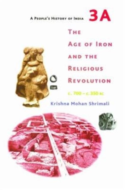 A People's History of India 3A - The Age of Iron and the Religious Revolution, C. 700 - C. 350 BC, Krishna Mohan Shrimali - Paperback - 9789382381730