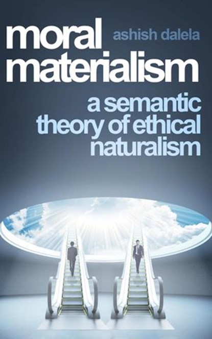 Moral Materialism: A Semantic Theory of Ethical Naturalism, Ashish Dalela - Ebook - 9789385384035