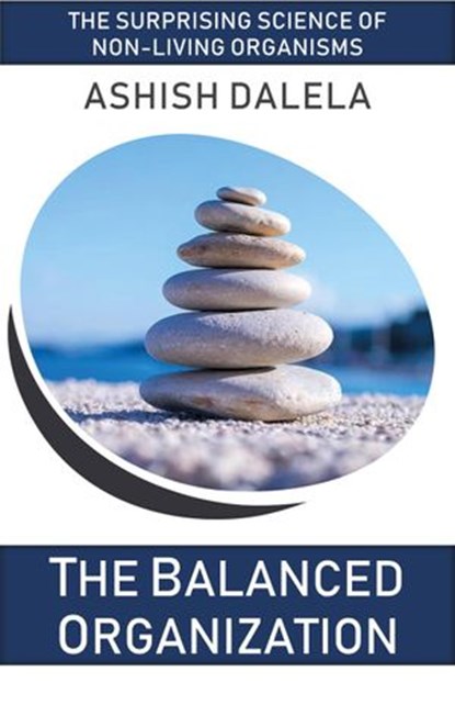 The Balanced Organization: The Surprising Science of Non-Living Organisms, Ashish Dalela - Ebook - 9789385384196
