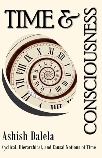Time and Consciousness: Cyclical, Hierarchical, and Causal Notions of Time, Ashish Dalela - Ebook - 9789385384271
