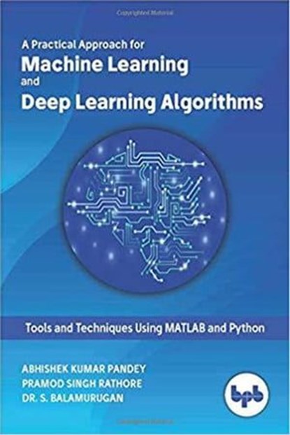 A Practical Approach for Machine Learning and Deep Learning Algorithms, Abhishek Kumar Pandey ; Pramod Singh Rathore ; Dr. S. Balamurugan - Ebook - 9789388511131