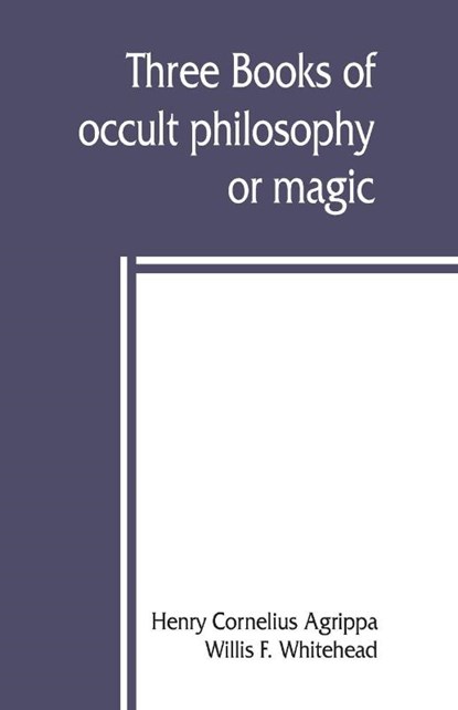 Three books of occult philosophy or magic, Henry Cornelius Agrippa ; Willis F Whitehead - Paperback - 9789389397253
