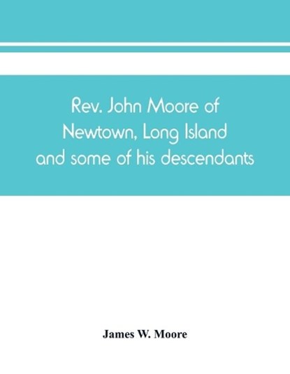 Rev. John Moore of Newtown, Long Island, and some of his descendants, W MOORE,  James - Paperback - 9789389450835