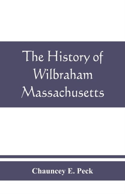 The history of Wilbraham, Massachusetts, Chauncey E Peck - Paperback - 9789389465686