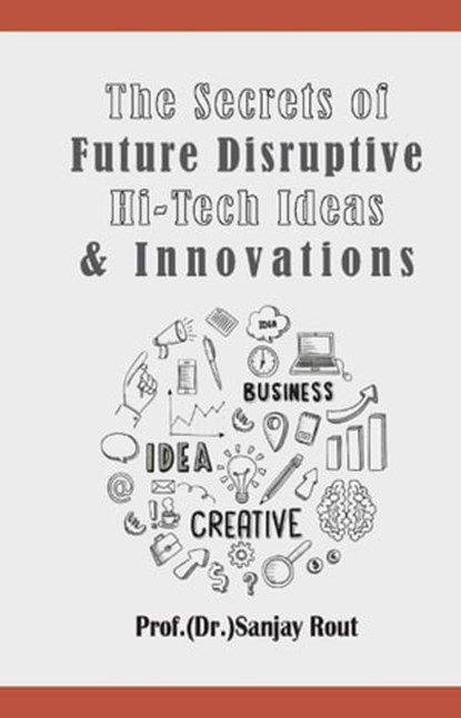 The Secrets of Future Disruptive Hi-Tech Ideas & Innovations, Prof.(Dr.)Sanjay Rout - Ebook - 9789390040469