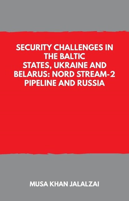 Security Challenges in the Baltic States, Ukraine and Belarus: Nord Stream-2 Pipeline and Russia, Musa Khan Jalalzai - Paperback - 9789390439461
