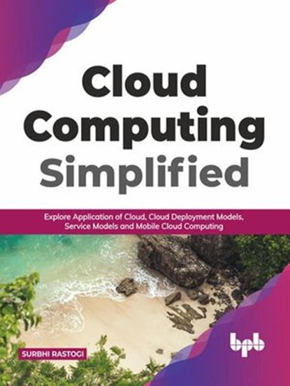 Cloud Computing Simplified: Explore Application of Cloud, Cloud Deployment Models, Service Models and Mobile Cloud Computing (English Edition), Surbhi Rastogi - Ebook - 9789390684359