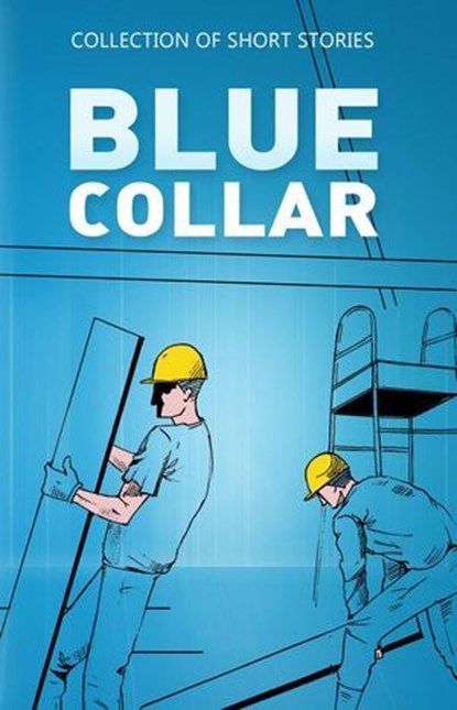 Blue Collar, Jayna Locke ; Kelly DeLong ; Melvin Sterne ; Melissa Juchniewicz ; Joelle Ballonzoli ; Mark Tochen ; Mike Holland ; Keith Moore ; John Unger ; Leod Reilly ; Micah Weiss ; Travis Stephens ; Danielle Potter ; Jasmine Marshall Armstrong ; Ellen Perry ; David - Ebook - 9789394020962