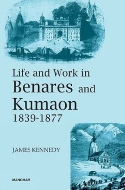Life and Work in Benares and Kumaon 1839-1877, James Kennedy - Gebonden - 9789394262751