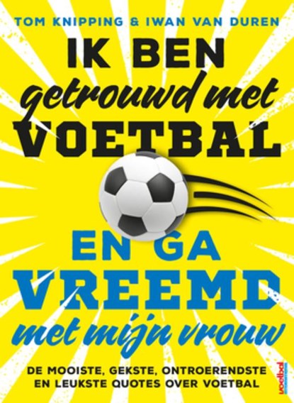 Ik ben getrouwd met voetbal en ga vreemd met mijn vrouw, Tom Knipping ; Iwan van Duren - Paperback - 9789400511668