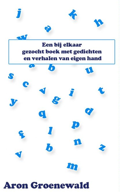 Een bij elkaar gezocht boek met gedichten en verhalen van eigen hand, Aron Groenewald - Paperback - 9789402114041