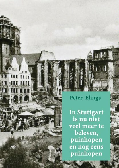 In Stuttgart is nu niet veel meer te beleven, puinhopen en nog eens puinhopen, Peter Elings - Paperback - 9789402124873
