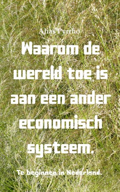 Waarom de wereld toe is aan een ander economisch systeem., Alias Pyrrho - Paperback - 9789402179811