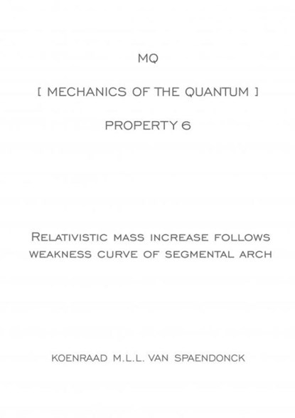 MQ [ Mechanics of the Quantum ] - Property 6 : Relativistic mass increase follows weakness curve of segmental arch, Koenraad M.L.L. Van Spaendonck - Paperback - 9789402182637