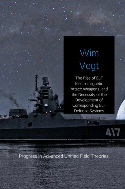The Rise of ELF Electromagnetic Attack Weapons and the Necessity of the Development of Corresponding ELF Defense Systems, Wim Vegt - Paperback - 9789402189117