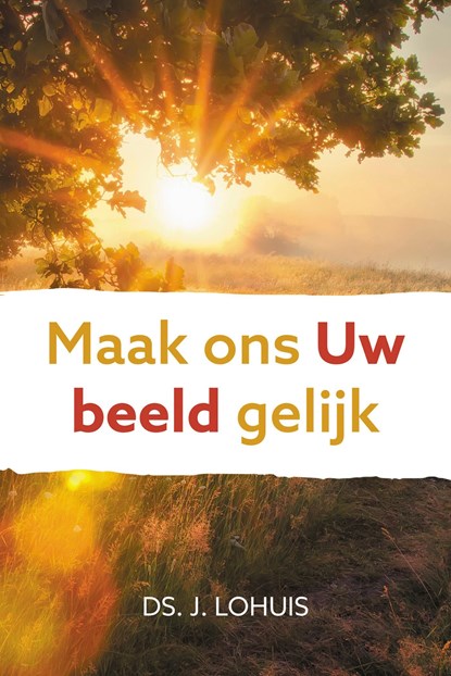 Maak ons Uw beeld gelijk, Ds. J. Lohuis - Ebook - 9789402910582