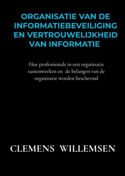Organisatie van de informatiebeveiliging en vertrouwelijkheid van informatie, Clemens Willemsen - Paperback - 9789403609171