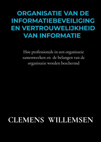 Organisatie van de informatiebeveiliging en vertrouwelijkheid van informatie, Clemens Willemsen - Paperback - 9789403609171