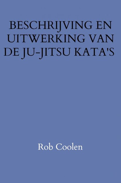 BESCHRIJVING EN UITWERKING VAN DE JU-JITSU KATA'S, Rob Coolen - Paperback - 9789403652054
