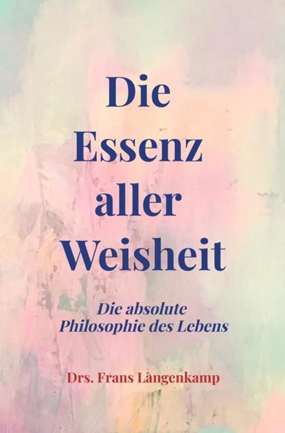 Die Essenz aller Weisheit, Drs. Frans Langenkamp - Ebook - 9789403687124