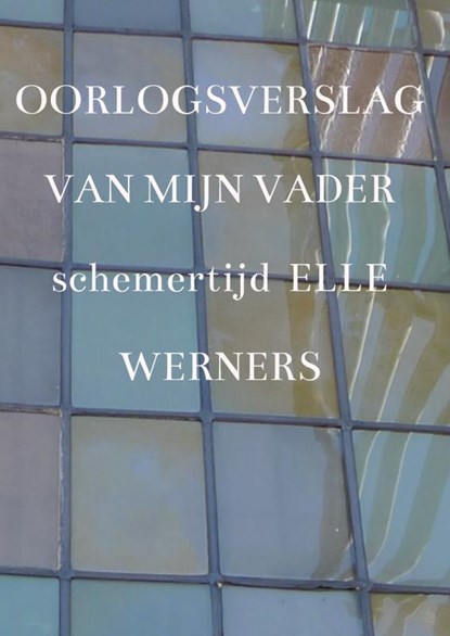 OORLOGSVERSLAG VAN MIJN VADER, Elle Werners - Paperback - 9789403687407