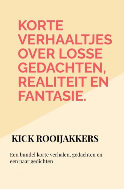 Korte verhaaltjes over losse gedachten, realiteit en fantasie., Kick Rooijakkers - Paperback - 9789403775456