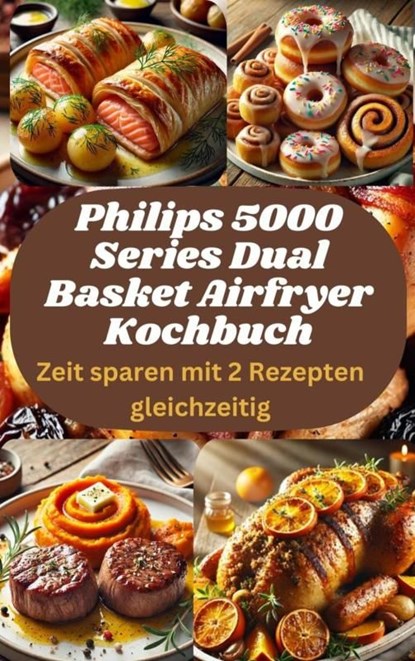 Philips 5000 Series Dual Basket Airfryer Kochbuch: Zeit sparen mit 2 Rezepten gleichzeitig, Sophia LeGrand - Ebook - 9789403779706
