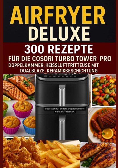 Airfryer Deluxe: 300 Rezepte für die COSORI Turbo Tower Pro – Doppelkammmer-Heißluftfritteuse mit DualBlaze, Keramikbeschichtung, Frida Kochlust - Paperback - 9789403804835