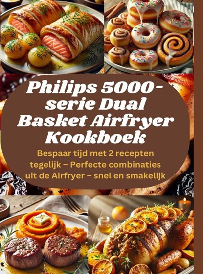 Philips 5000-serie Dual Basket Airfryer Kookboek: Bespaar tijd met 2 recepten tegelijk – Perfecte combinaties uit de Airfryer – snel en smakelijk, Sophia LeGrand - Paperback - 9789403808291