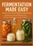 FERMENTATION MADE EASY Create Your Own Healthy Superfoods: Seasonal, Creative Recipes for Kimchi, Kombucha, Kefir & More, Nora Whitestone - Paperback - 9789403814261