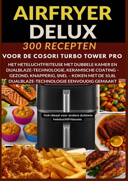 Airfryer Deluxe: 300 recepten voor de COSORI Turbo Tower Pro – het heteluchtfriteuse met dubbele kamer en DualBlaze-technologie, keramische coating, Frida Kochlust - Paperback - 9789403814308