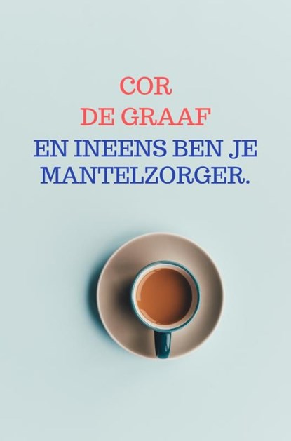 En ineens ben je mantelzorger., Cor De Graaf - Ebook - 9789403819488
