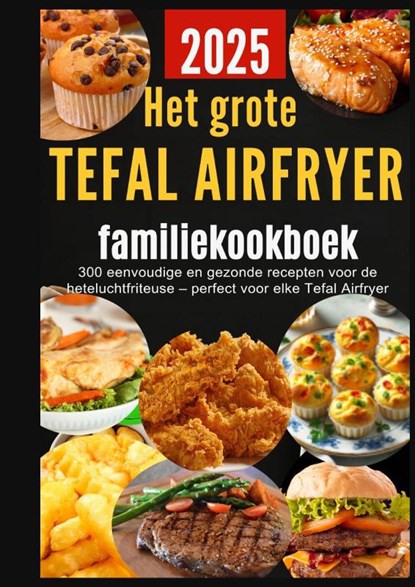 Het grote Tefal Airfryer-familiekookboek: 300 eenvoudige en gezonde recepten voor de heteluchtfriteuse – perfect voor elke Tefal Airfryer, Sanne Bakker - Paperback - 9789403819853