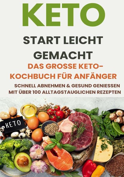 Keto Start leicht gemacht: Das große Keto-Kochbuch für Anfänger – Schnell abnehmen & gesund genießen mit über 200 alltagstauglichen Rezepten, Tilda Noah - Paperback - 9789403829074