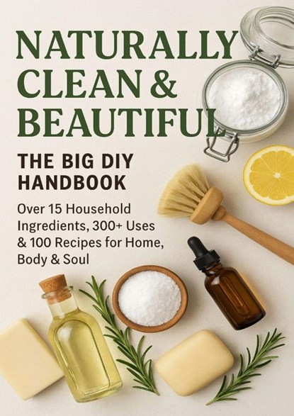 NATURALLY CLEAN & BEAUTIFUL : The Big DIY Handbook – Over 15 Household Ingredients, 300+ Uses & 100 Recipes for Home, Body & Soul, S. Wilder - Paperback - 9789403842349